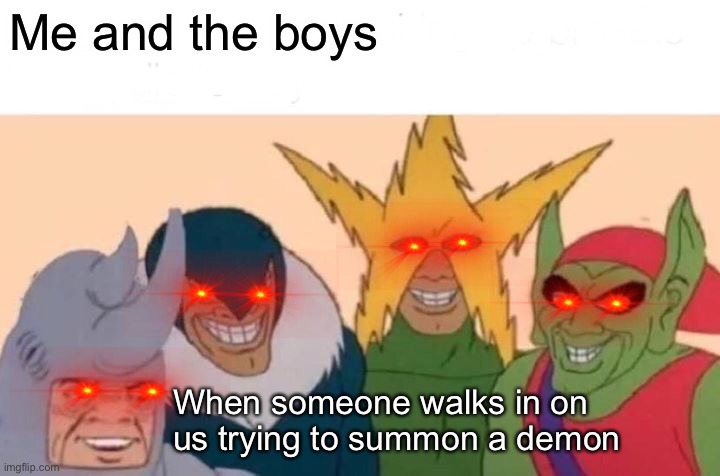 Me And The Boys | Me and the boys; When someone walks in on us trying to summon a demon | image tagged in memes,me and the boys | made w/ Imgflip meme maker
