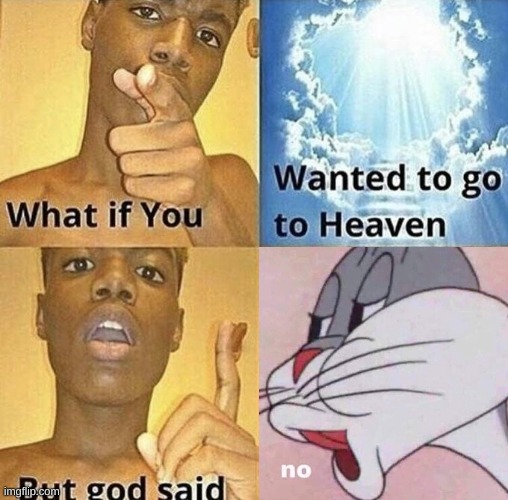 image tagged in bugs bunny no,bugs bunny,what if you wanted to go to heaven,looney tunes | made w/ Imgflip meme maker