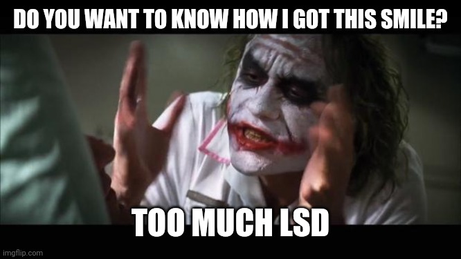 And everybody loses their minds Meme | DO YOU WANT TO KNOW HOW I GOT THIS SMILE? TOO MUCH LSD | image tagged in memes,and everybody loses their minds | made w/ Imgflip meme maker