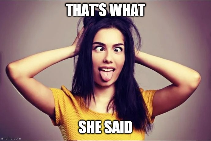 That's what she said | THAT'S WHAT; SHE SAID | image tagged in crazy girlfriend | made w/ Imgflip meme maker