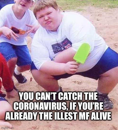 Can’t catch coronavirus | YOU CAN’T CATCH THE CORONAVIRUS, IF YOU’RE ALREADY THE ILLEST MF ALIVE | image tagged in gangsta,coronavirus,fat kid,ill,stud,cant | made w/ Imgflip meme maker