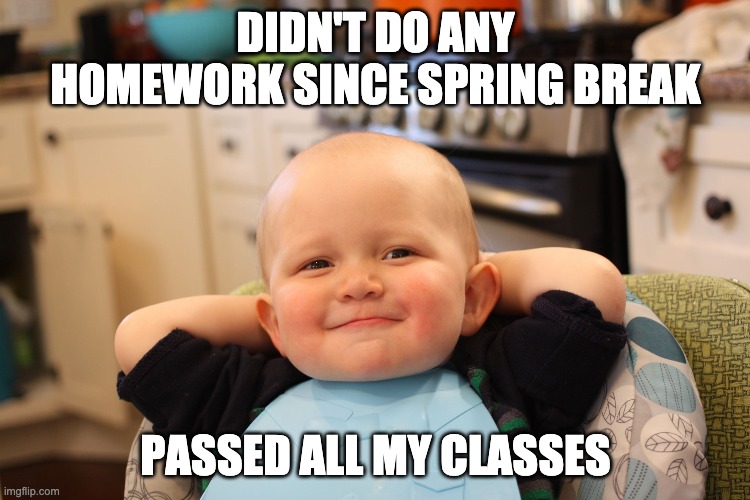 Remote Learning | DIDN'T DO ANY HOMEWORK SINCE SPRING BREAK; PASSED ALL MY CLASSES | image tagged in baby boss relaxed smug content | made w/ Imgflip meme maker