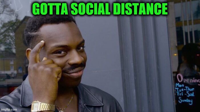 Roll Safe Think About It Meme | GOTTA SOCIAL DISTANCE | image tagged in memes,roll safe think about it | made w/ Imgflip meme maker