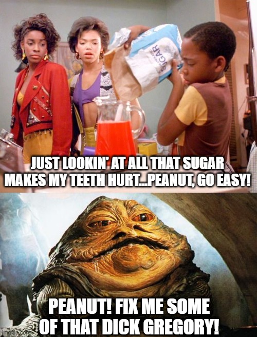 If You Don't Know the Movie...You Won't Get It | JUST LOOKIN' AT ALL THAT SUGAR MAKES MY TEETH HURT...PEANUT, GO EASY! PEANUT! FIX ME SOME OF THAT DICK GREGORY! | image tagged in jabba the hutt | made w/ Imgflip meme maker