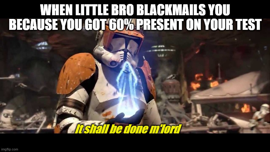 It shall be done | WHEN LITTLE BRO BLACKMAILS YOU BECAUSE YOU GOT 60% PRESENT ON YOUR TEST; It shall be done m'lord | image tagged in it shall be done clone wars | made w/ Imgflip meme maker