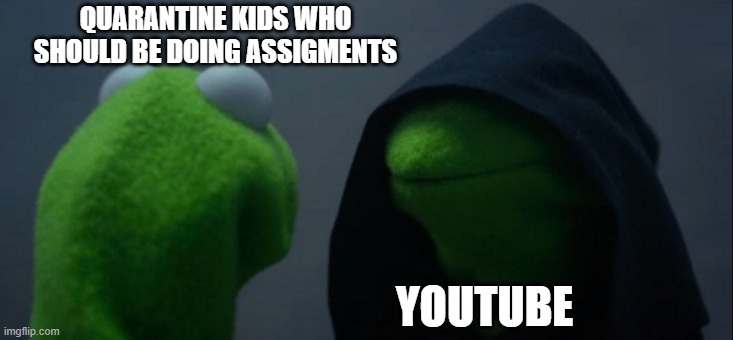 Evil Kermit | QUARANTINE KIDS WHO SHOULD BE DOING ASSIGMENTS; YOUTUBE | image tagged in memes,evil kermit | made w/ Imgflip meme maker