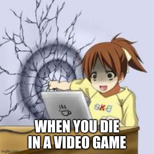 When you die | WHEN YOU DIE IN A VIDEO GAME | image tagged in anime wall punch,sad but true | made w/ Imgflip meme maker