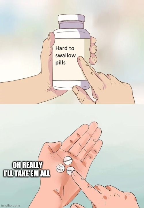 Depression got me like | OH REALLY I'LL TAKE'EM ALL | image tagged in memes,hard to swallow pills | made w/ Imgflip meme maker