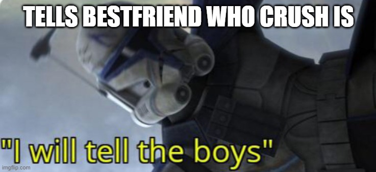 imma tell | TELLS BESTFRIEND WHO CRUSH IS | image tagged in i will tell the boys | made w/ Imgflip meme maker