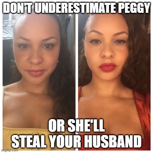 Don't underestimate peggy | DON'T UNDERESTIMATE PEGGY; OR SHE'LL STEAL YOUR HUSBAND | image tagged in and peggy | made w/ Imgflip meme maker