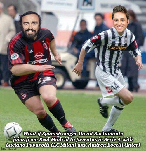 bruh | What if Spanish singer David Bustamante joins from Real Madrid to Juventus in Serie A with Luciano Pavarotti (AC Milan) and Andrea Bocelli (Inter) | image tagged in soccer pavarotti,memes,funny,bustamante,pavarotti,football | made w/ Imgflip meme maker