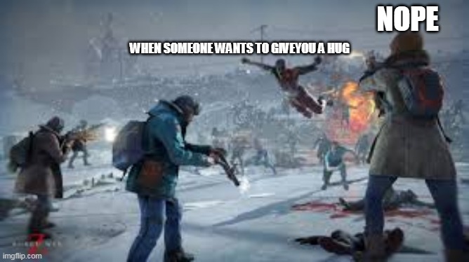 hugging zombie | NOPE; WHEN SOMEONE WANTS TO GIVEYOU A HUG | image tagged in zombie,funny,meme | made w/ Imgflip meme maker