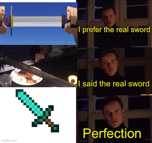 perfection | I prefer the real sword; I said the real sword; Perfection | image tagged in perfection | made w/ Imgflip meme maker