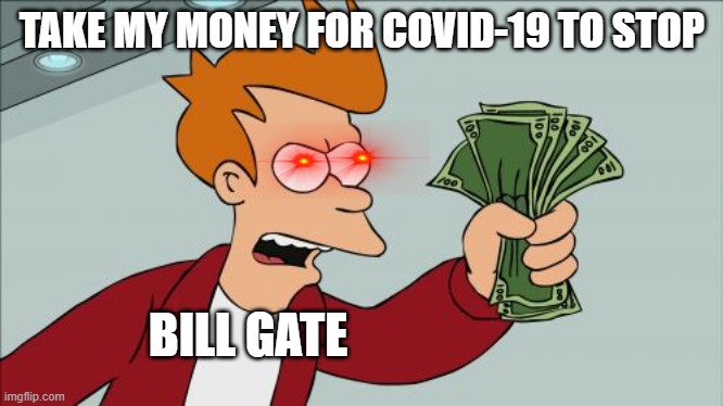Shut Up And Take My Money Fry | TAKE MY MONEY FOR COVID-19 TO STOP; BILL GATE | image tagged in memes,shut up and take my money fry | made w/ Imgflip meme maker