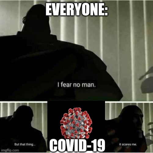 Lol XD | EVERYONE:; COVID-19 | image tagged in i fear no man,covid-19 | made w/ Imgflip meme maker