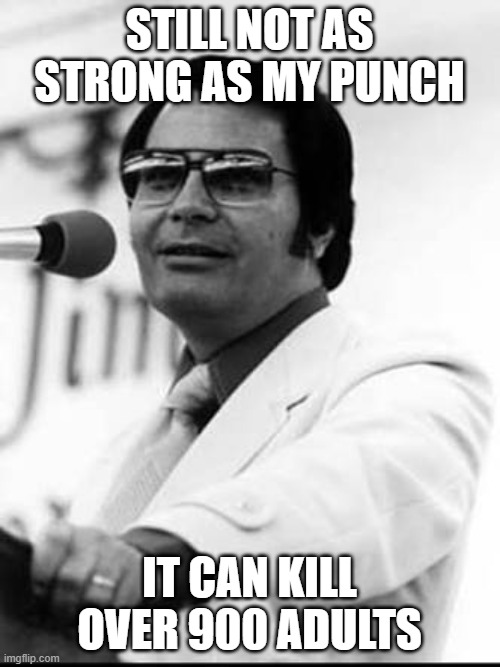 Jim Jones | STILL NOT AS STRONG AS MY PUNCH IT CAN KILL OVER 900 ADULTS | image tagged in jim jones | made w/ Imgflip meme maker