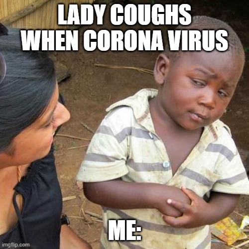 Third World Skeptical Kid | LADY COUGHS WHEN CORONA VIRUS; ME: | image tagged in memes,third world skeptical kid | made w/ Imgflip meme maker