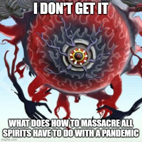 Soranaki | I DON'T GET IT WHAT DOES HOW TO MASSACRE ALL SPIRITS HAVE TO DO WITH A PANDEMIC | image tagged in soranaki | made w/ Imgflip meme maker