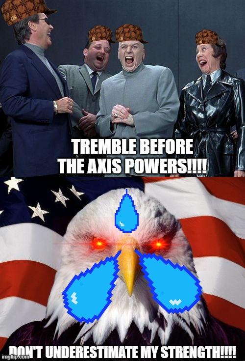 Axis VS Allies Eagle | TREMBLE BEFORE THE AXIS POWERS!!!! DON'T UNDERESTIMATE MY STRENGTH!!!! | image tagged in memes,patriotic eagle,laughing villains | made w/ Imgflip meme maker