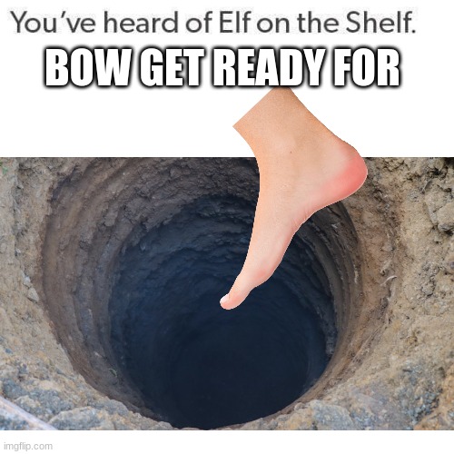 toe in the hole | BOW GET READY FOR | image tagged in elf on the shelf | made w/ Imgflip meme maker