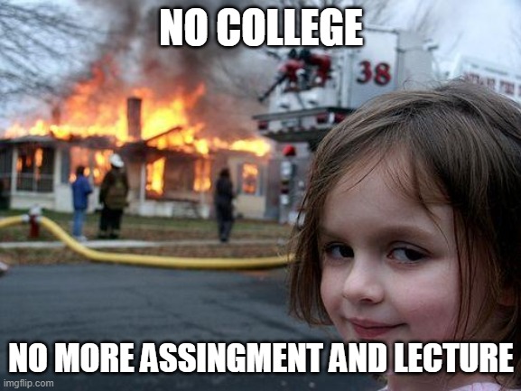 Disaster Girl | NO COLLEGE; NO MORE ASSINGMENT AND LECTURE | image tagged in memes,disaster girl | made w/ Imgflip meme maker