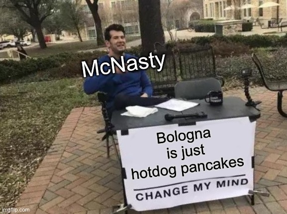 Change My Mind Meme | McNasty; Bologna is just hotdog pancakes | image tagged in memes,change my mind | made w/ Imgflip meme maker