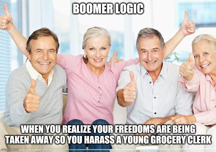 You Just Got Boomed!! | BOOMER LOGIC; WHEN YOU REALIZE YOUR FREEDOMS ARE BEING TAKEN AWAY SO YOU HARASS A YOUNG GROCERY CLERK | image tagged in you just got boomed | made w/ Imgflip meme maker