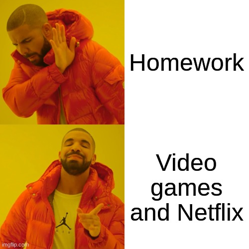 Drake Hotline Bling Meme | Homework Video games and Netflix | image tagged in memes,drake hotline bling | made w/ Imgflip meme maker