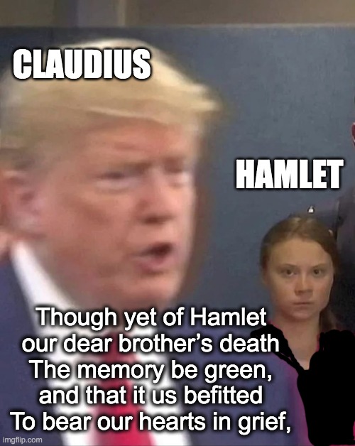 Hamlet | CLAUDIUS; HAMLET; Though yet of Hamlet our dear brother’s death
The memory be green, and that it us befitted
To bear our hearts in grief, | image tagged in greta thunberg stares at donald trump | made w/ Imgflip meme maker