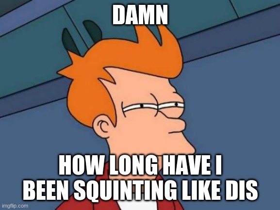 Futurama Fry | DAMN; HOW LONG HAVE I BEEN SQUINTING LIKE DIS | image tagged in memes,futurama fry | made w/ Imgflip meme maker
