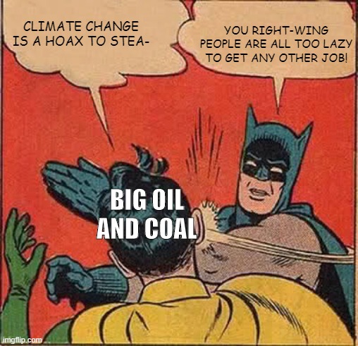 Dear climate change deniers | CLIMATE CHANGE IS A HOAX TO STEA-; YOU RIGHT-WING PEOPLE ARE ALL TOO LAZY TO GET ANY OTHER JOB! BIG OIL AND COAL | image tagged in memes,batman slapping robin | made w/ Imgflip meme maker