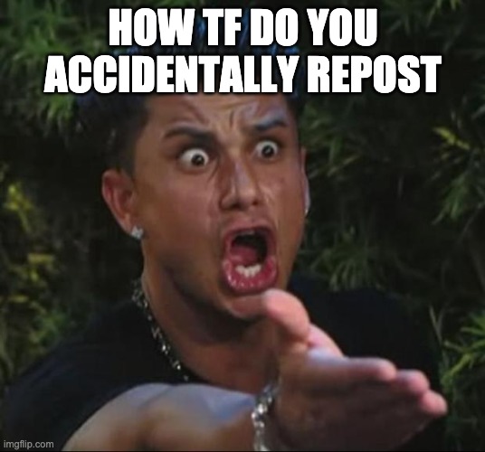 DJ Pauly D Meme | HOW TF DO YOU ACCIDENTALLY REPOST | image tagged in memes,dj pauly d | made w/ Imgflip meme maker
