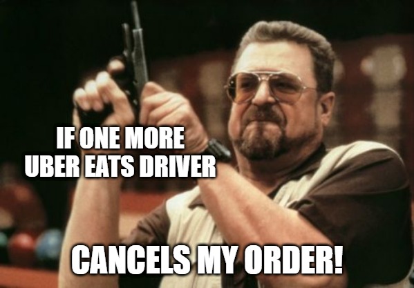 Am I The Only One Around Here |  IF ONE MORE UBER EATS DRIVER; CANCELS MY ORDER! | image tagged in memes,am i the only one around here | made w/ Imgflip meme maker
