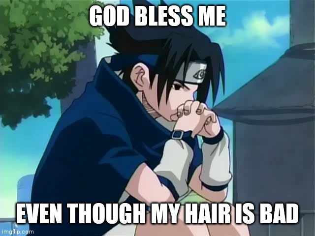 Sasuke thinking | GOD BLESS ME; EVEN THOUGH MY HAIR IS BAD | image tagged in sasuke thinking | made w/ Imgflip meme maker