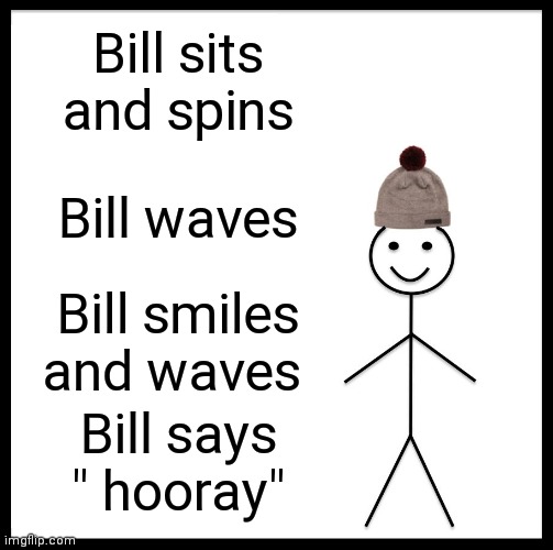 Be Like Bill |  Bill sits and spins; Bill waves; Bill smiles and waves; Bill says " hooray" | image tagged in memes,be like bill | made w/ Imgflip meme maker