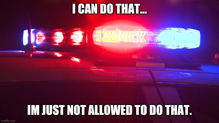 Police Lights | I CAN DO THAT... I'M JUST NOT ALLOWED TO DO THAT. | image tagged in police lights | made w/ Imgflip meme maker
