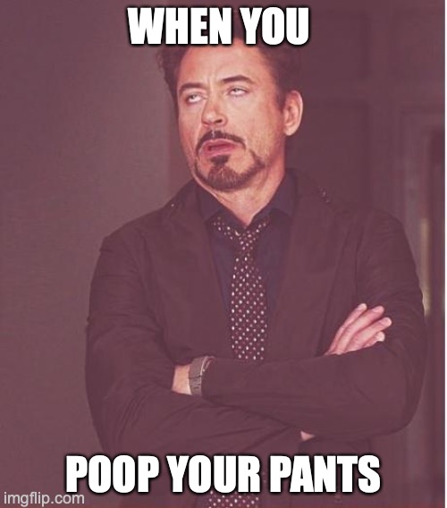Face You Make Robert Downey Jr | WHEN YOU; POOP YOUR PANTS | image tagged in memes,face you make robert downey jr | made w/ Imgflip meme maker