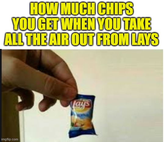 Lays... | HOW MUCH CHIPS YOU GET WHEN YOU TAKE ALL THE AIR OUT FROM LAYS | image tagged in blank white template | made w/ Imgflip meme maker