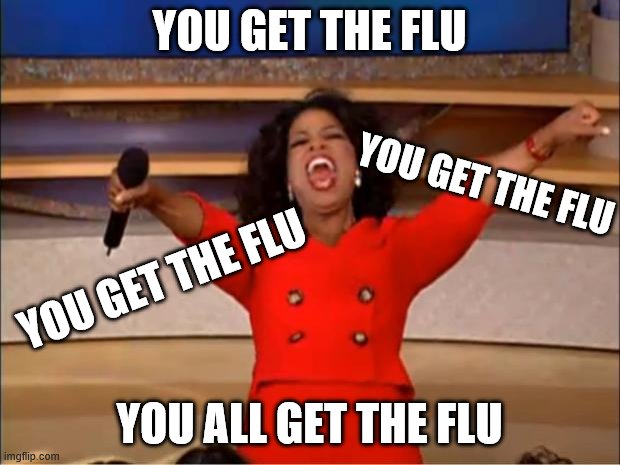 Oprah You Get A | YOU GET THE FLU; YOU GET THE FLU; YOU GET THE FLU; YOU ALL GET THE FLU | image tagged in memes,oprah you get a | made w/ Imgflip meme maker