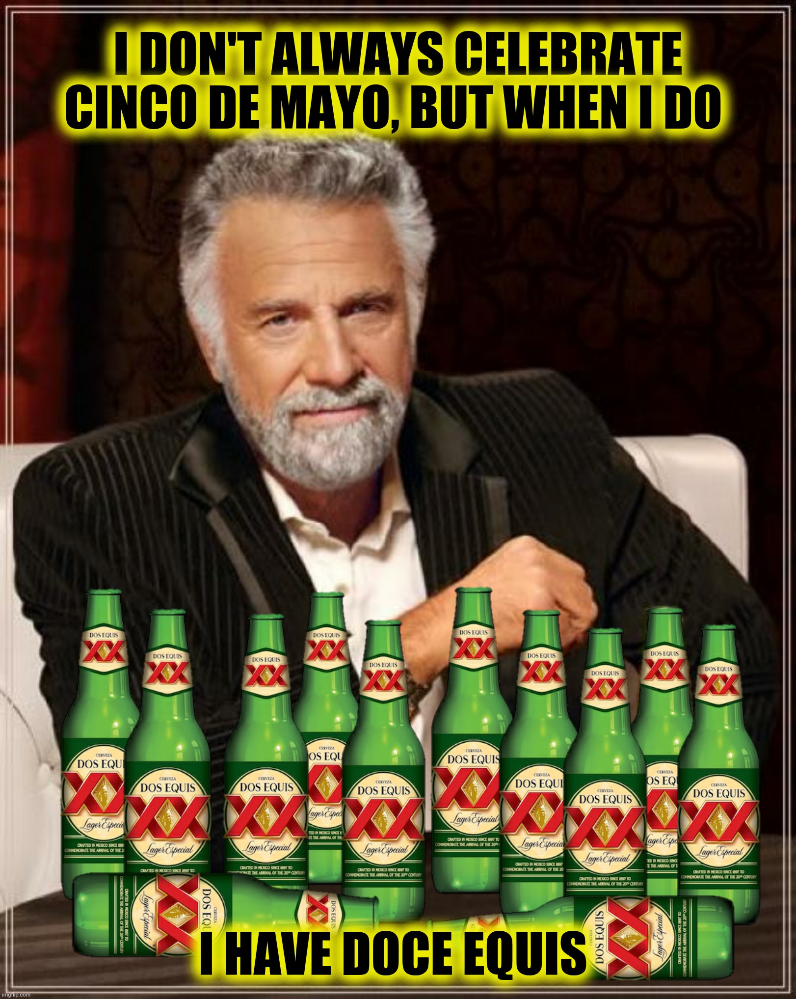 Happy Shinco De Mayo.  Shtay thirshty my friend! | I DON'T ALWAYS CELEBRATE CINCO DE MAYO, BUT WHEN I DO; I HAVE DOCE EQUIS | image tagged in bad photoshop,the most interesting man in the world,cinco de mayo,dos equis,doce equis | made w/ Imgflip meme maker