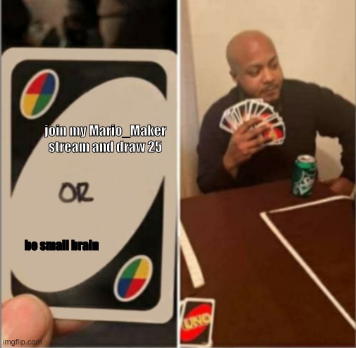 Uno Or Card | join my Mario_Maker stream and draw 25; be small brain | image tagged in uno or card | made w/ Imgflip meme maker