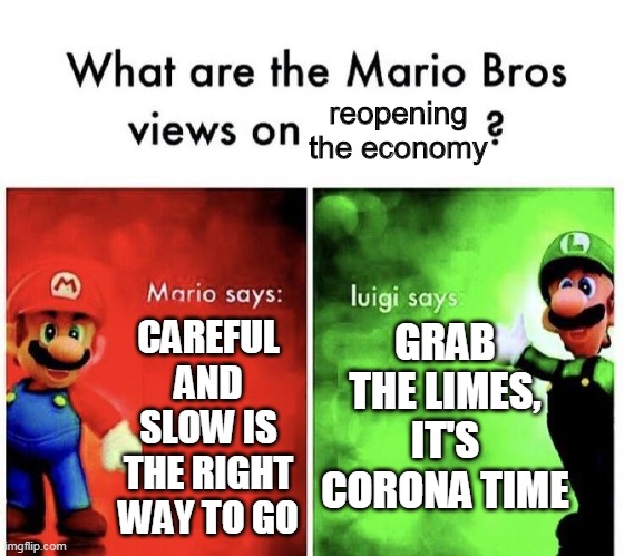 Mario Bros Views | reopening the economy; CAREFUL AND SLOW IS THE RIGHT WAY TO GO; GRAB THE LIMES, IT'S CORONA TIME | image tagged in mario bros views | made w/ Imgflip meme maker