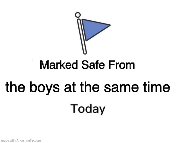 Marked Safe From | the boys at the same time | image tagged in memes,marked safe from | made w/ Imgflip meme maker