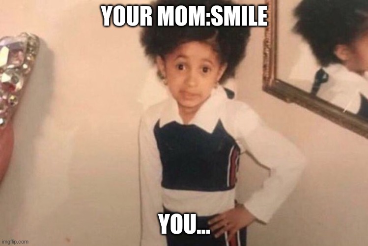Young Cardi B | YOUR MOM:SMILE; YOU... | image tagged in memes,young cardi b | made w/ Imgflip meme maker