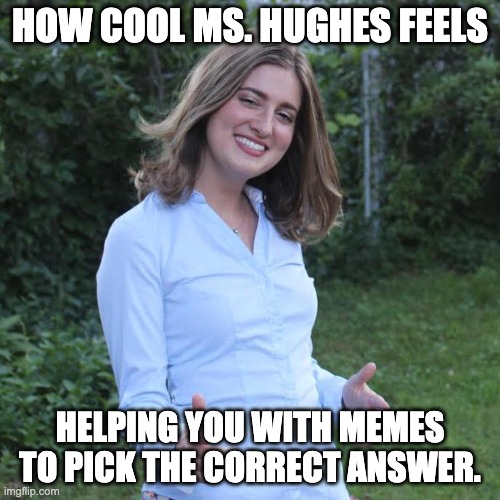 Cool Mom Mary | HOW COOL MS. HUGHES FEELS; HELPING YOU WITH MEMES TO PICK THE CORRECT ANSWER. | image tagged in cool mom mary | made w/ Imgflip meme maker