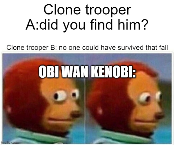Monkey Puppet | Clone trooper A:did you find him? Clone trooper B: no one could have survived that fall; OBI WAN KENOBI: | image tagged in memes,monkey puppet | made w/ Imgflip meme maker