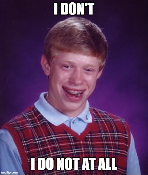 Bad Luck Brian Meme | I DON'T I DO NOT AT ALL | image tagged in memes,bad luck brian | made w/ Imgflip meme maker