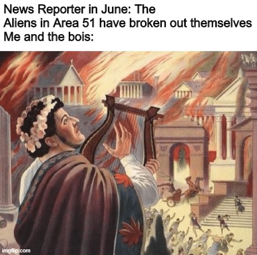 Nero | News Reporter in June: The Aliens in Area 51 have broken out themselves
Me and the bois: | image tagged in nero | made w/ Imgflip meme maker