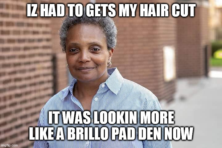 Lori Lightfoot | IZ HAD TO GETS MY HAIR CUT; IT WAS LOOKIN MORE LIKE A BRILLO PAD DEN NOW | image tagged in lori lightfoot | made w/ Imgflip meme maker