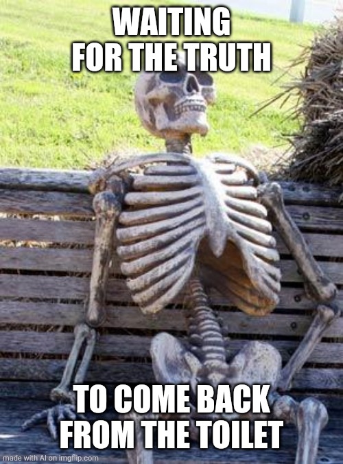 Must be one of Trump's toilets. | WAITING FOR THE TRUTH; TO COME BACK FROM THE TOILET | image tagged in memes,waiting skeleton | made w/ Imgflip meme maker
